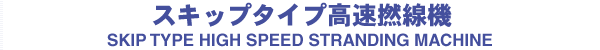 スキップタイプ高速撚線機